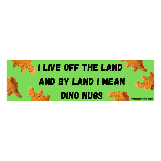 I Live Off The Land and By Land I Mean Dino Nugs | Bumper Sticker | 8" X 2.20" | Water Resistant Premium Quality | Funny Meme Sticker