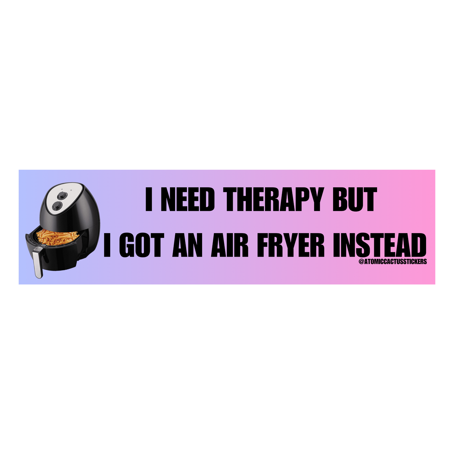 I Need Therapy But I Got An Air Fryer Instead | Bumper Sticker | 8" X 2.20" | Water Resistant Premium Quality | Funny Meme Sticker