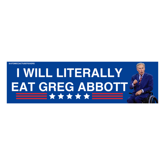 I Will Literally Eat Greg Abbott | Bumper Sticker | 8" X 2.20" | Water Resistant Premium Quality | Funny Meme Sticker